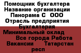 Помощник бухгалтера › Название организации ­ Панорама С, ООО › Отрасль предприятия ­ Бухгалтерия › Минимальный оклад ­ 45 000 - Все города Работа » Вакансии   . Татарстан респ.